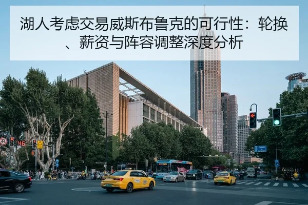 湖人考虑交易威斯布鲁克的可行性：轮换、薪资与阵容调整深度分析