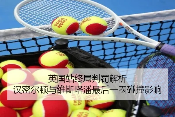英国站终局判罚解析 汉密尔顿与维斯塔潘最后一圈碰撞影响