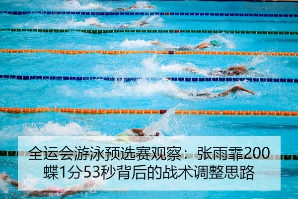 全运会游泳预选赛观察：张雨霏200蝶1分53秒背后的战术调整思路